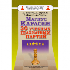 Барлов Д., Берналь Л., Васкес Р., Ромеро А. "Магнус Карлсен. 30 учебных шахматных партий"  - fgospostavki.ru - Шуя